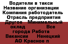 Водители в такси › Название организации ­ Компания-работодатель › Отрасль предприятия ­ Другое › Минимальный оклад ­ 50 000 - Все города Работа » Вакансии   . Ненецкий АО,Красное п.